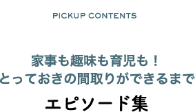 家事も趣味も育児も！とっておきの間取りができるまで エピソード集