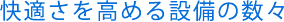 快適さを高める設備の数々