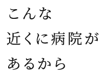 近くに病院がある安心感