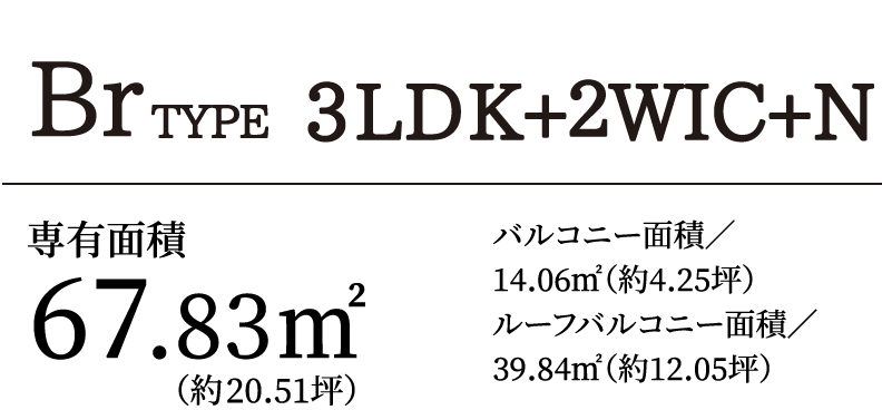 BrTYPE 3LDK+2WIC+N｜専有面積67.83㎡（約20.51坪）バルコニー面積／14.06㎡（約4.25坪）ルーフバルコニー面積／39.84㎡（約12.05坪）