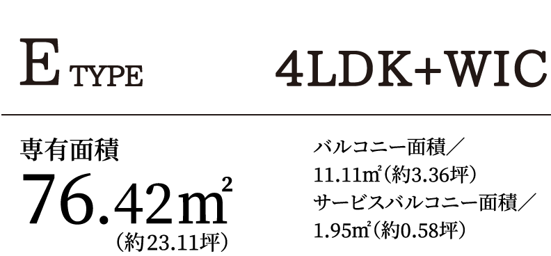 E TYPE 4LDK+WIC｜専有面積76.42㎡（約23.11坪）バルコニー面積／11.11㎡（約3.36坪）サービスバルコニー面積／1.95㎡（約0.58坪）