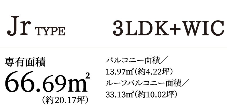 JrTYPE 3LDK＋WIC｜専有面積66.69㎡（約20.17坪）バルコニー面積／13.97㎡（約4.22坪）ルーフバルコニー面積／33.13㎡（約10.02坪）