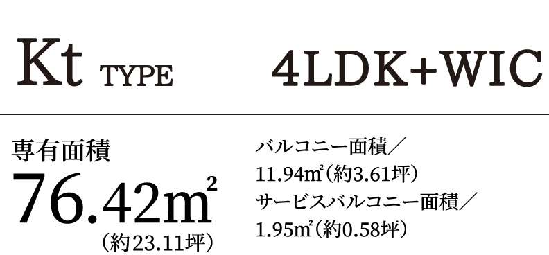 KtTYPE 4LDK＋WIC｜専有面積76.42㎡（約23.11坪）バルコニー面積／11.94㎡（約3.61坪）サービスバルコニー面積／1.95㎡（約0.58坪）