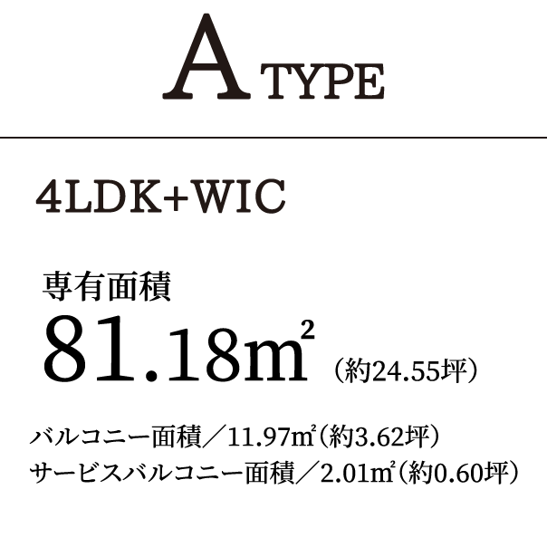 A TYPE 4LDK+WIC｜専有面積81.18㎡（約24.55坪）バルコニー面積／11.97㎡（約3.62坪）サービスバルコニー面積／2.01㎡（約0.60坪）