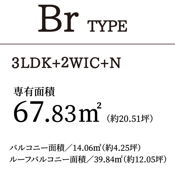 BrTYPE 3LDK+2WIC+N｜専有面積67.83㎡（約20.51坪）バルコニー面積／14.06㎡（約4.25坪）ルーフバルコニー面積／39.84㎡（約12.05坪）