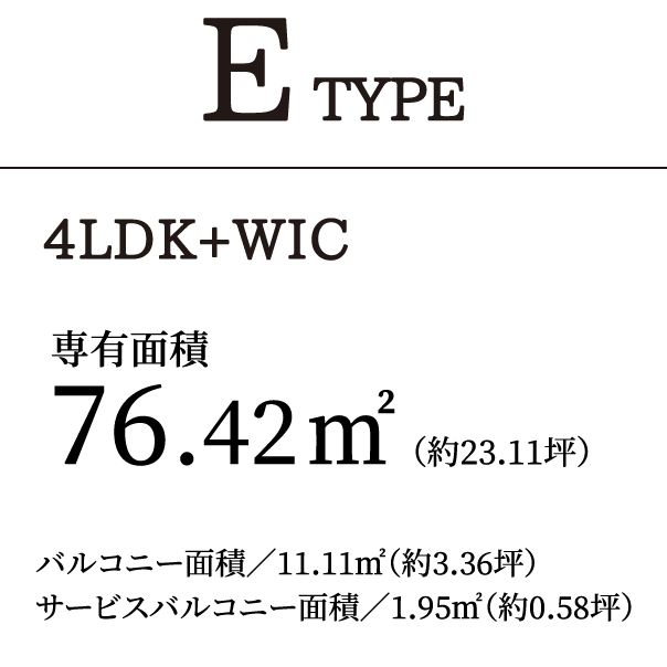 E TYPE 4LDK+WIC｜専有面積76.42㎡（約23.11坪）バルコニー面積／11.11㎡（約3.36坪）サービスバルコニー面積／1.95㎡（約0.58坪）