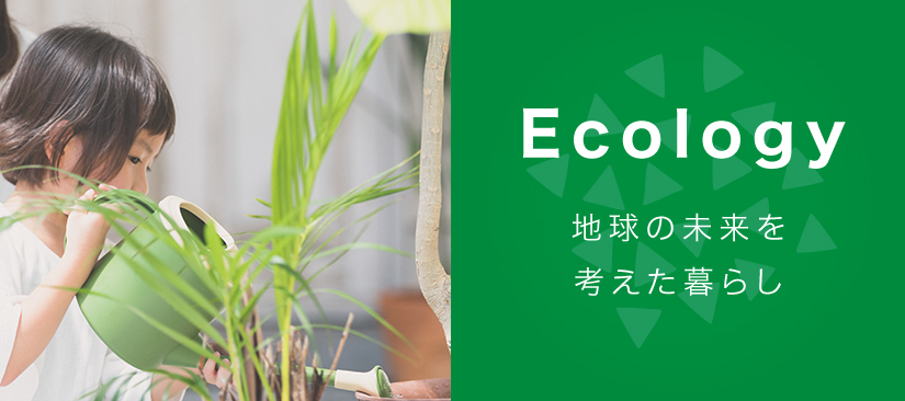 Ecology 地球の未来を考えた暮らし