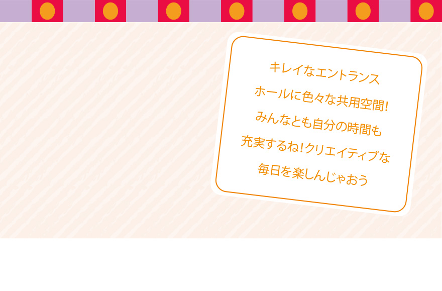 キレイなエントランスホールに色々な共用空間！みんなとも自分の時間も充実するね！クリエイティブな毎日を楽しんじゃおう