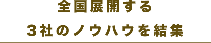 全国展開する3社のノウハウを結集