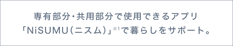 専有部分・共用部分で使用できるアプリ「NiSUMU（ニスム）」で暮らしをサポート。