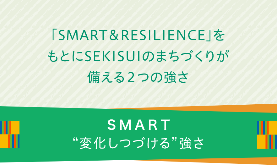 「SMART＆RESILIENCE」をもとにSEKISUIのまちづくりが備える２つの強さ。“変化しつづける”強さ。